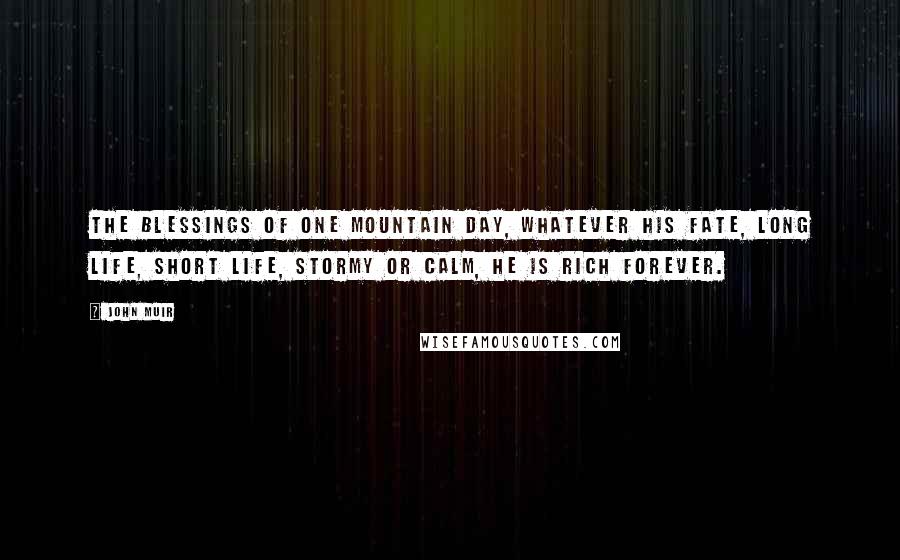 John Muir Quotes: The blessings of one mountain day, whatever his fate, long life, short life, stormy or calm, he is rich forever.