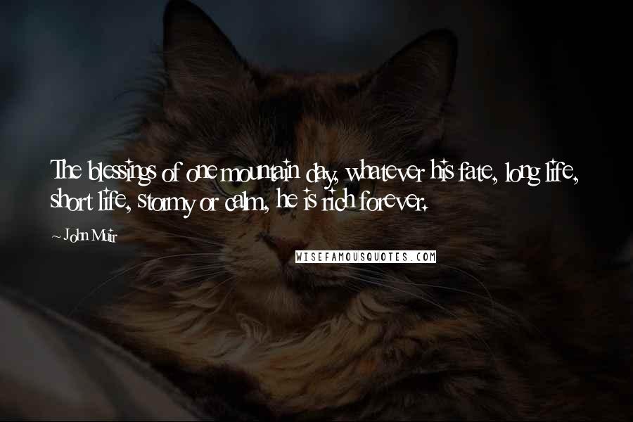 John Muir Quotes: The blessings of one mountain day, whatever his fate, long life, short life, stormy or calm, he is rich forever.