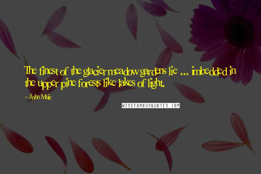 John Muir Quotes: The finest of the glacier meadow gardens lie ... imbedded in the upper pine forests like lakes of light.