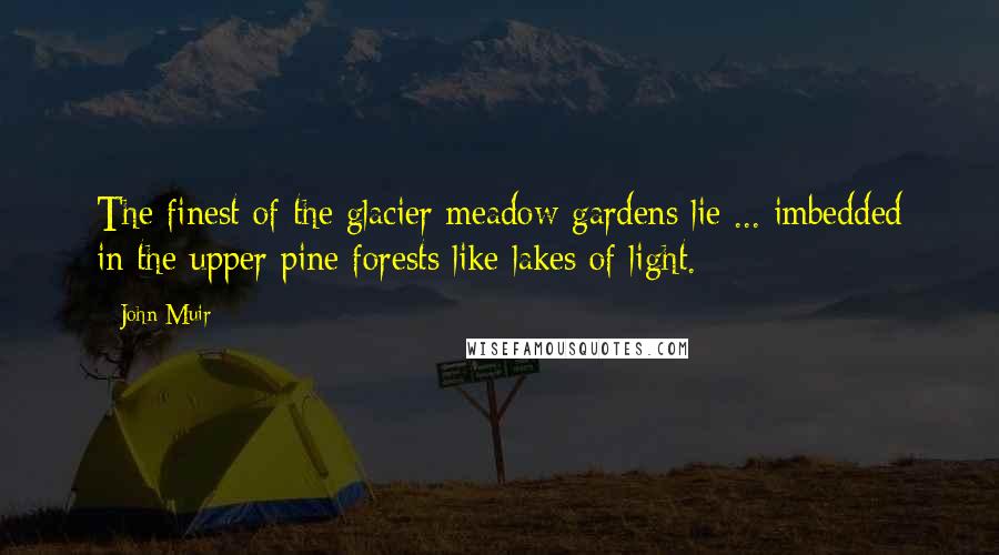 John Muir Quotes: The finest of the glacier meadow gardens lie ... imbedded in the upper pine forests like lakes of light.