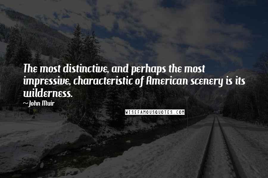 John Muir Quotes: The most distinctive, and perhaps the most impressive, characteristic of American scenery is its wilderness.