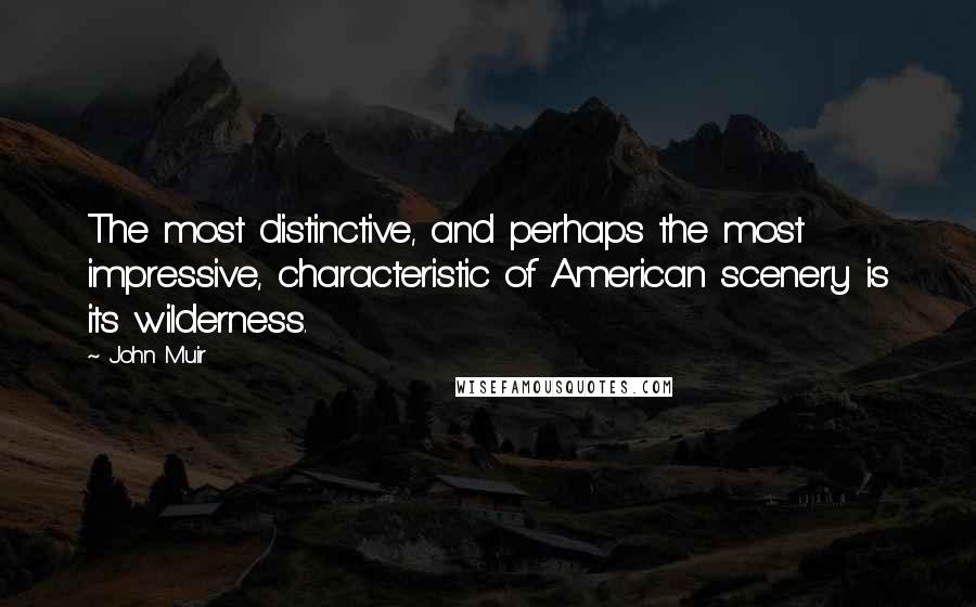John Muir Quotes: The most distinctive, and perhaps the most impressive, characteristic of American scenery is its wilderness.
