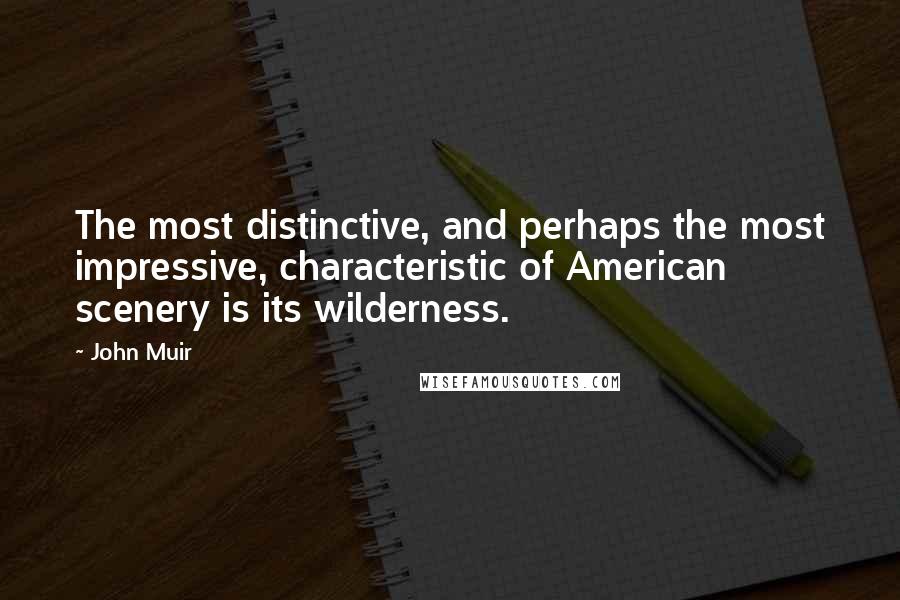 John Muir Quotes: The most distinctive, and perhaps the most impressive, characteristic of American scenery is its wilderness.