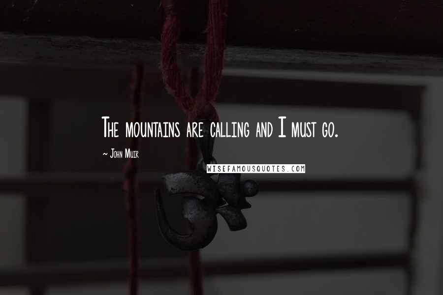 John Muir Quotes: The mountains are calling and I must go.