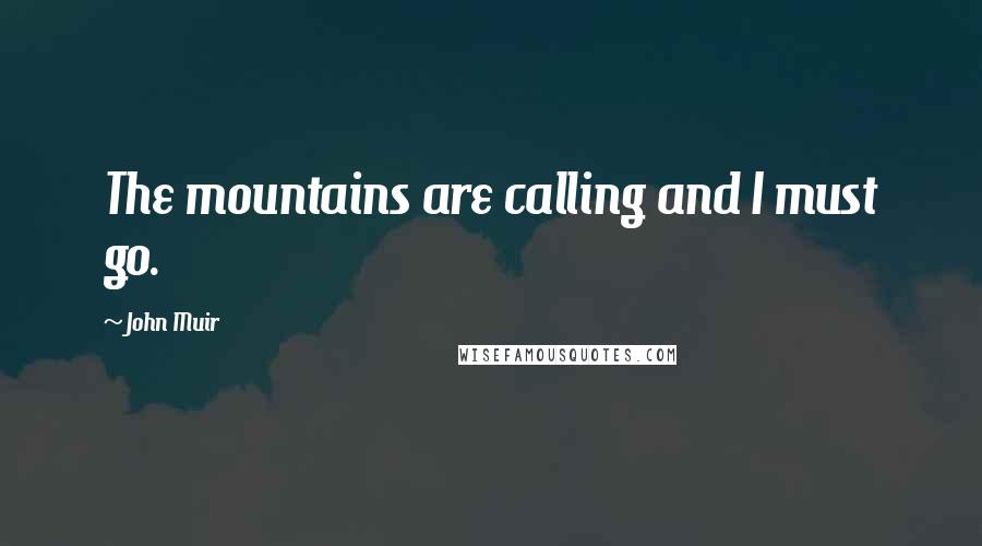 John Muir Quotes: The mountains are calling and I must go.