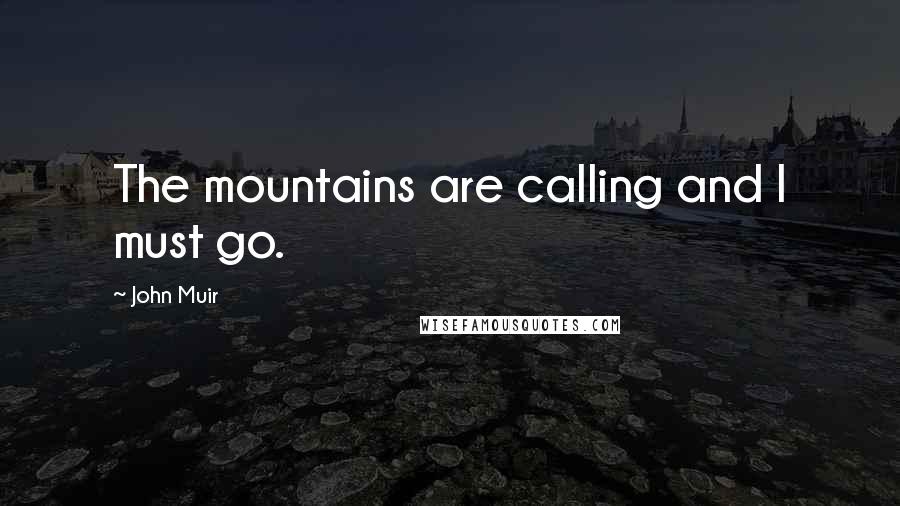 John Muir Quotes: The mountains are calling and I must go.