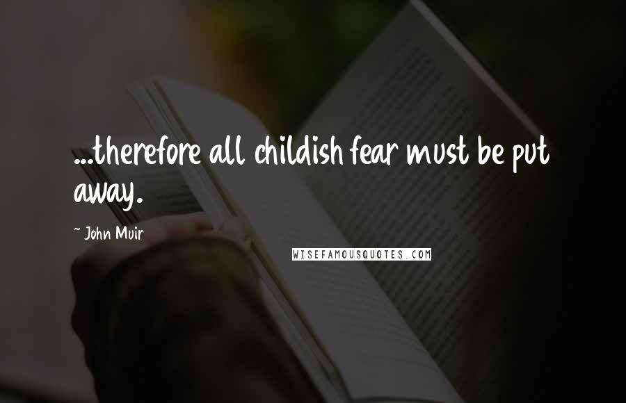John Muir Quotes: ...therefore all childish fear must be put away.