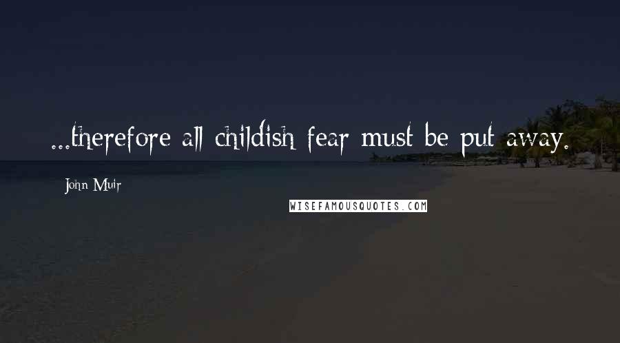 John Muir Quotes: ...therefore all childish fear must be put away.