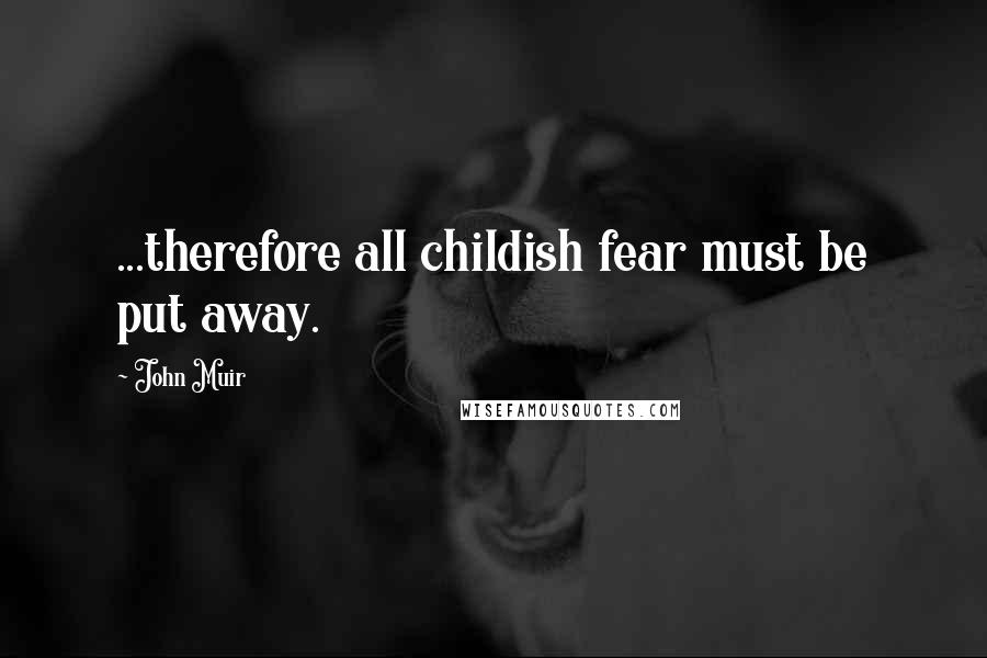 John Muir Quotes: ...therefore all childish fear must be put away.