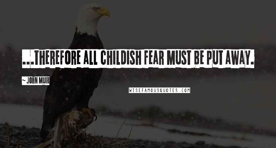 John Muir Quotes: ...therefore all childish fear must be put away.