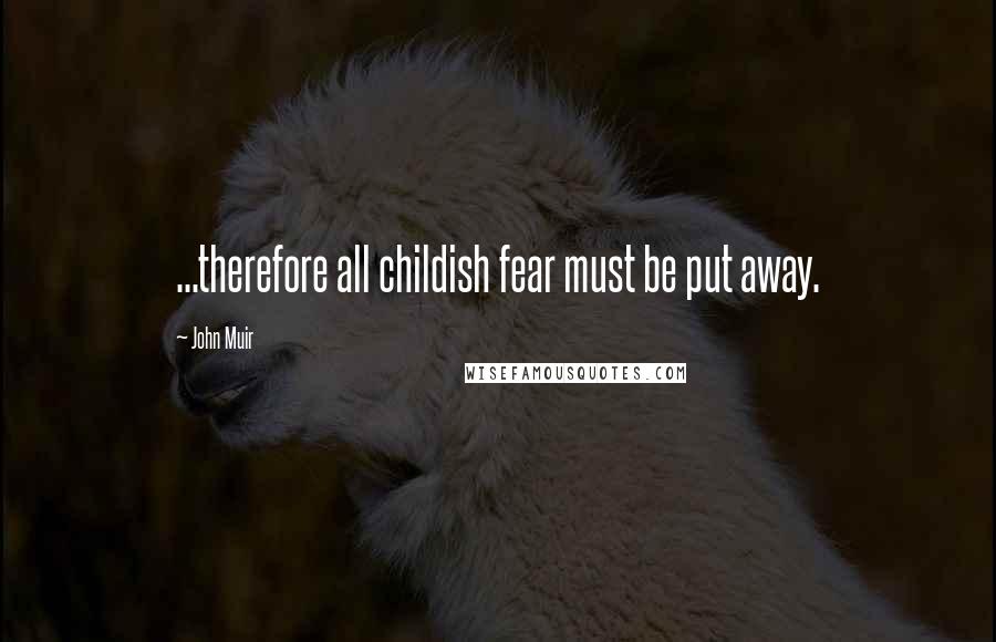 John Muir Quotes: ...therefore all childish fear must be put away.