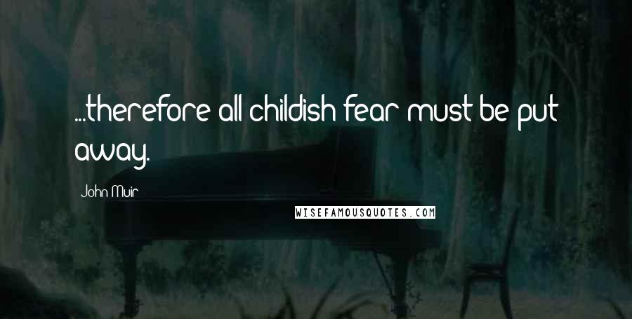 John Muir Quotes: ...therefore all childish fear must be put away.