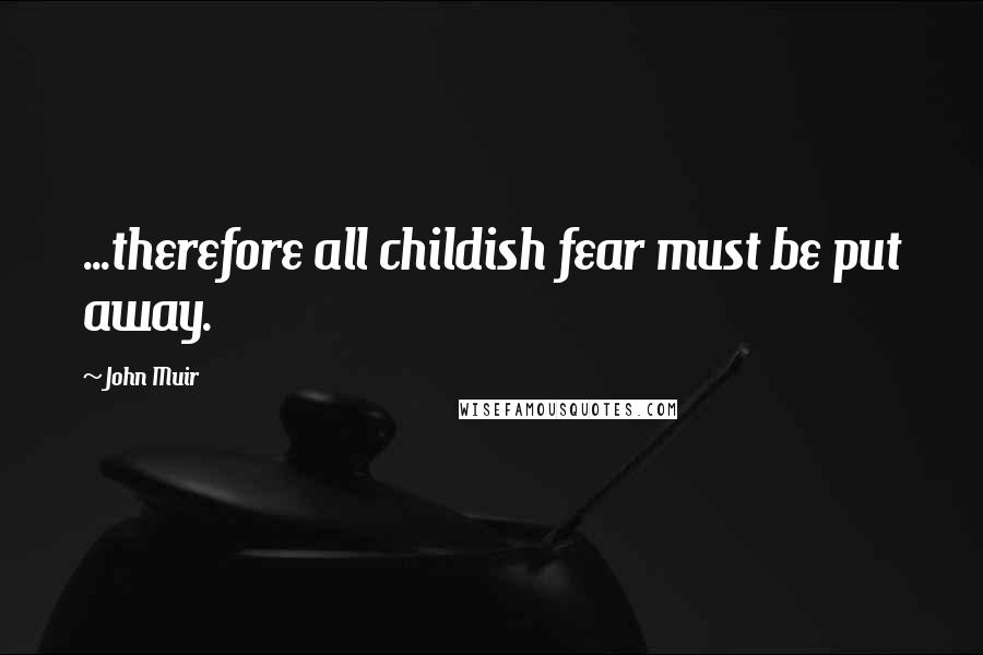 John Muir Quotes: ...therefore all childish fear must be put away.