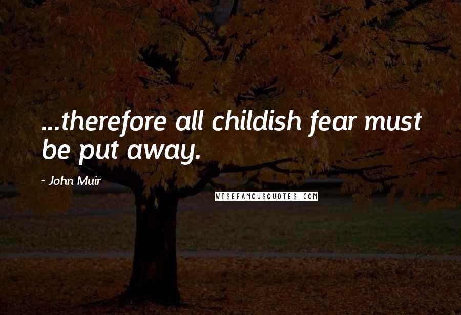 John Muir Quotes: ...therefore all childish fear must be put away.