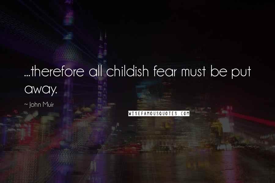 John Muir Quotes: ...therefore all childish fear must be put away.