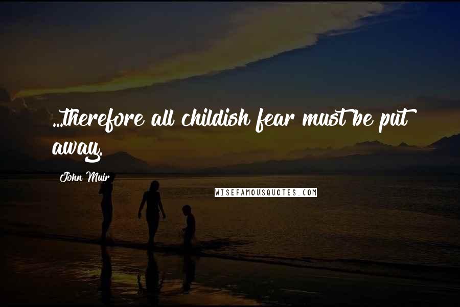 John Muir Quotes: ...therefore all childish fear must be put away.