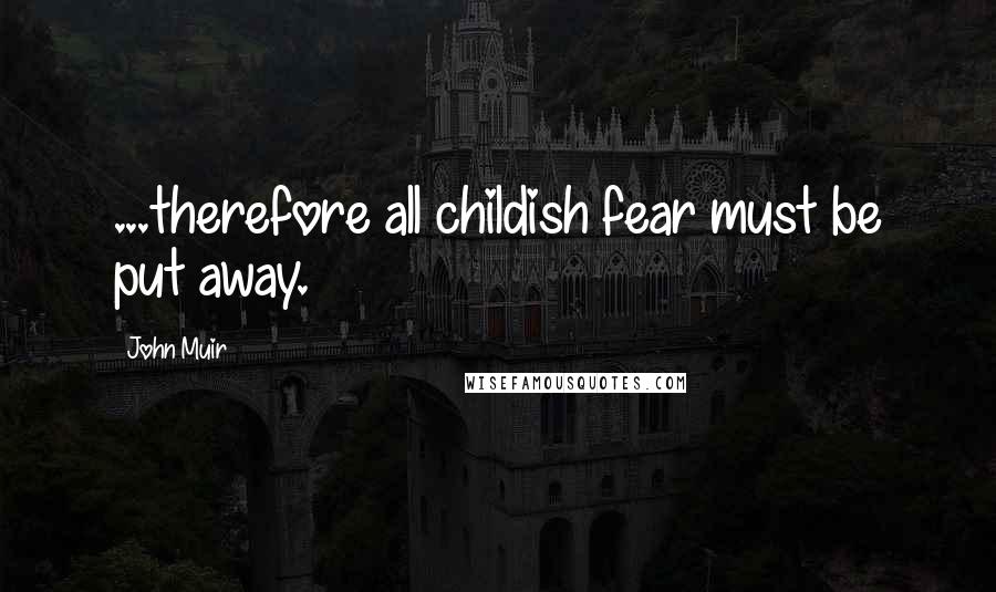 John Muir Quotes: ...therefore all childish fear must be put away.