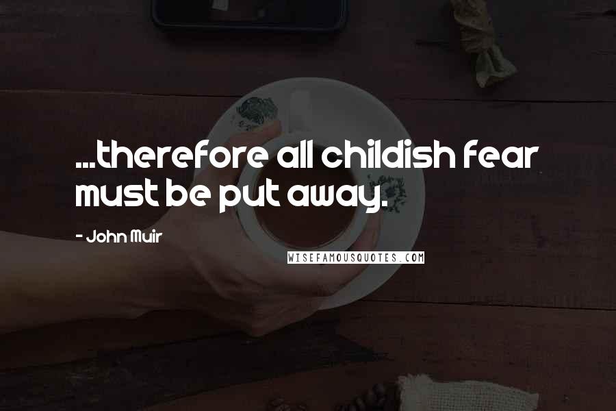 John Muir Quotes: ...therefore all childish fear must be put away.