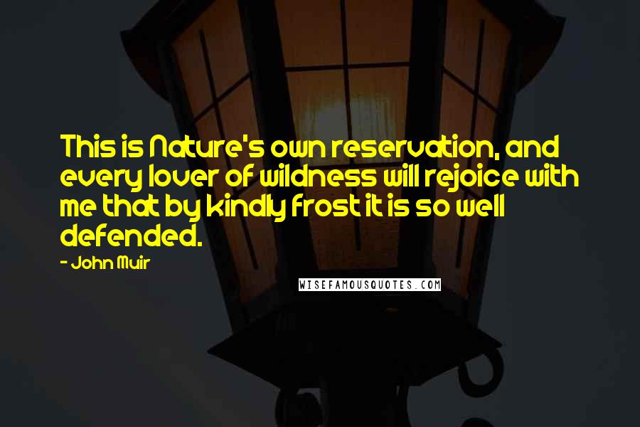 John Muir Quotes: This is Nature's own reservation, and every lover of wildness will rejoice with me that by kindly frost it is so well defended.