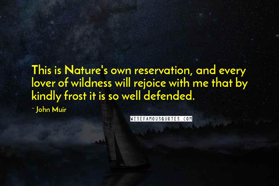 John Muir Quotes: This is Nature's own reservation, and every lover of wildness will rejoice with me that by kindly frost it is so well defended.