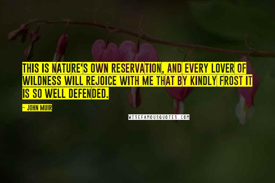 John Muir Quotes: This is Nature's own reservation, and every lover of wildness will rejoice with me that by kindly frost it is so well defended.