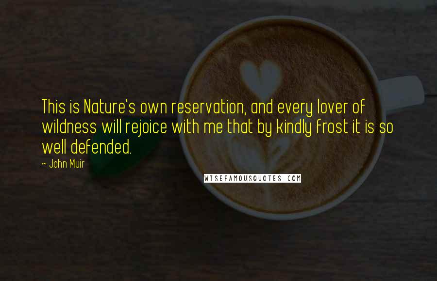 John Muir Quotes: This is Nature's own reservation, and every lover of wildness will rejoice with me that by kindly frost it is so well defended.