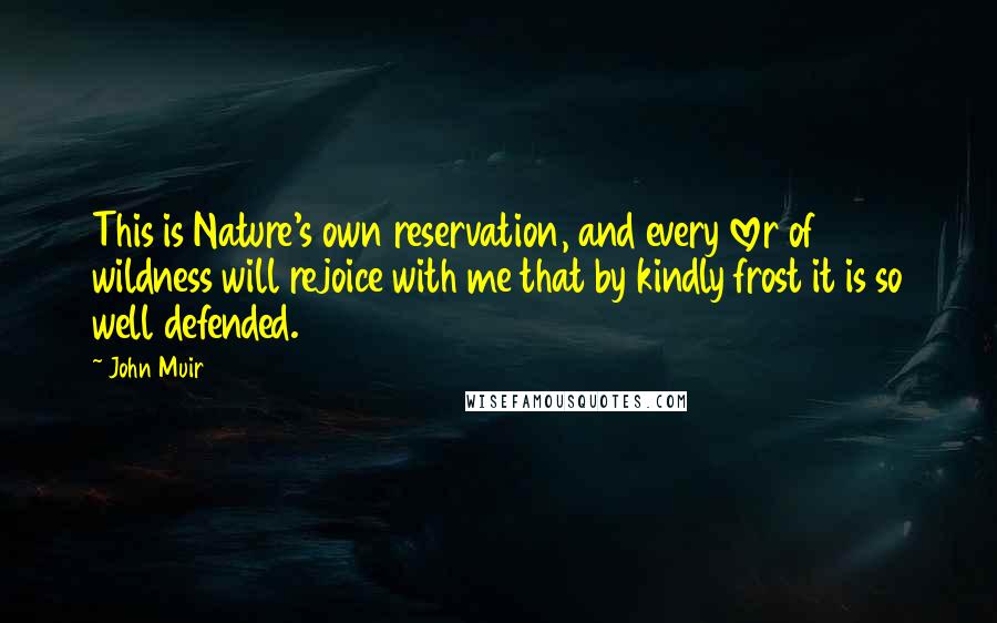 John Muir Quotes: This is Nature's own reservation, and every lover of wildness will rejoice with me that by kindly frost it is so well defended.