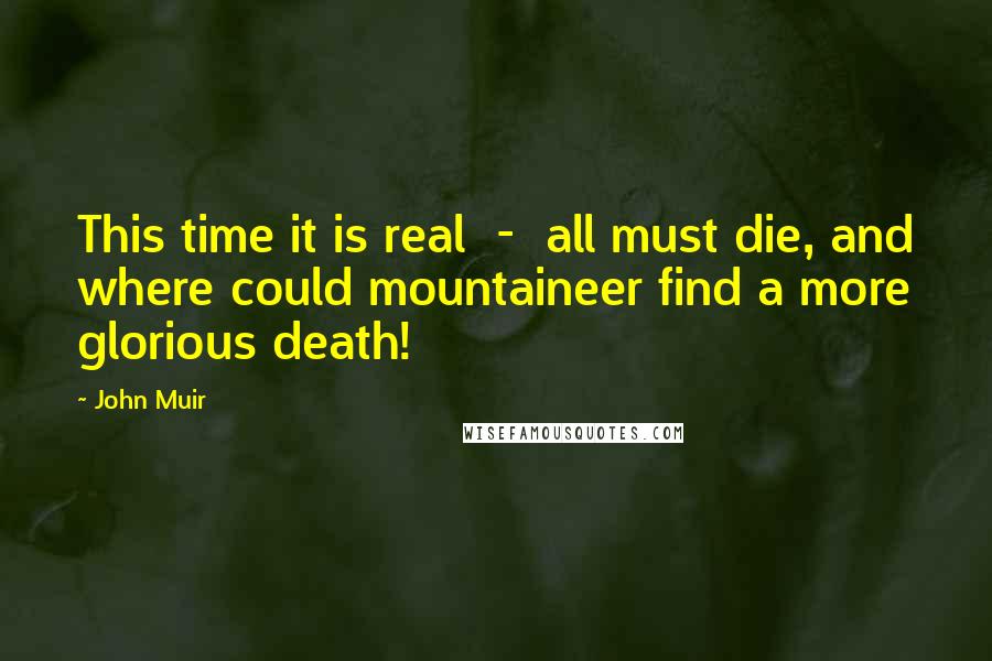John Muir Quotes: This time it is real - all must die, and where could mountaineer find a more glorious death!