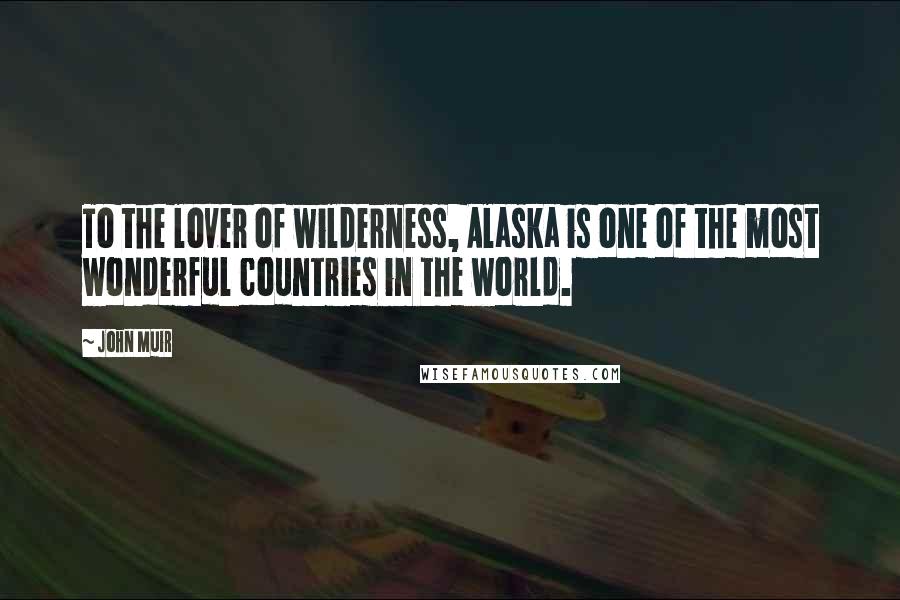 John Muir Quotes: To the lover of wilderness, Alaska is one of the most wonderful countries in the world.