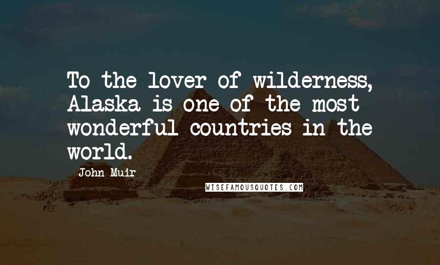 John Muir Quotes: To the lover of wilderness, Alaska is one of the most wonderful countries in the world.