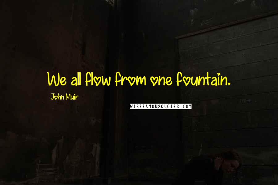 John Muir Quotes: We all flow from one fountain.