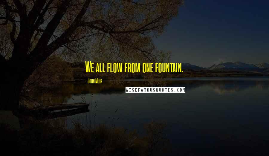 John Muir Quotes: We all flow from one fountain.