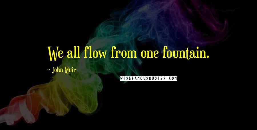 John Muir Quotes: We all flow from one fountain.