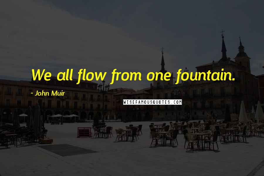 John Muir Quotes: We all flow from one fountain.