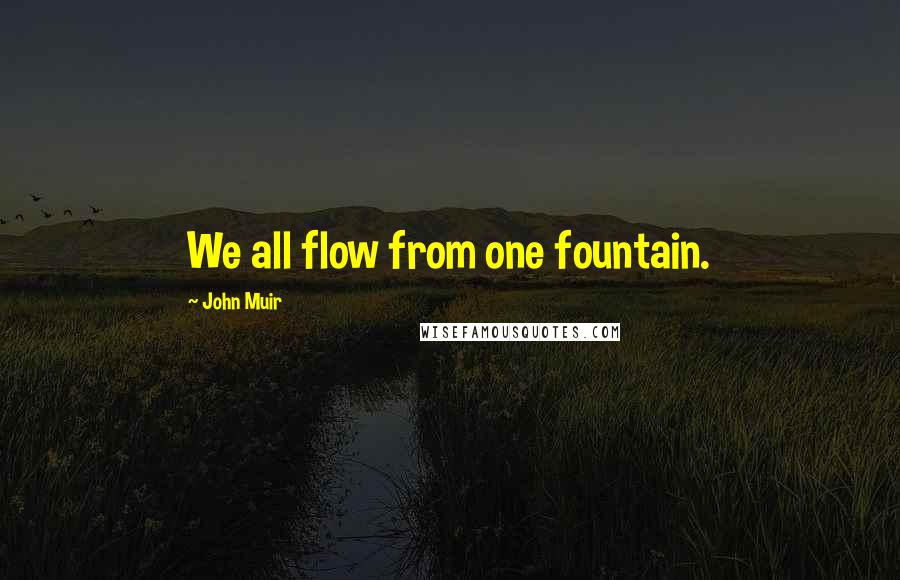 John Muir Quotes: We all flow from one fountain.