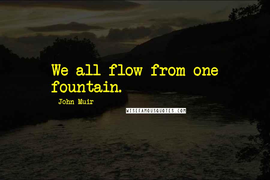 John Muir Quotes: We all flow from one fountain.