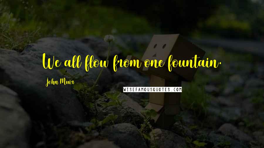 John Muir Quotes: We all flow from one fountain.