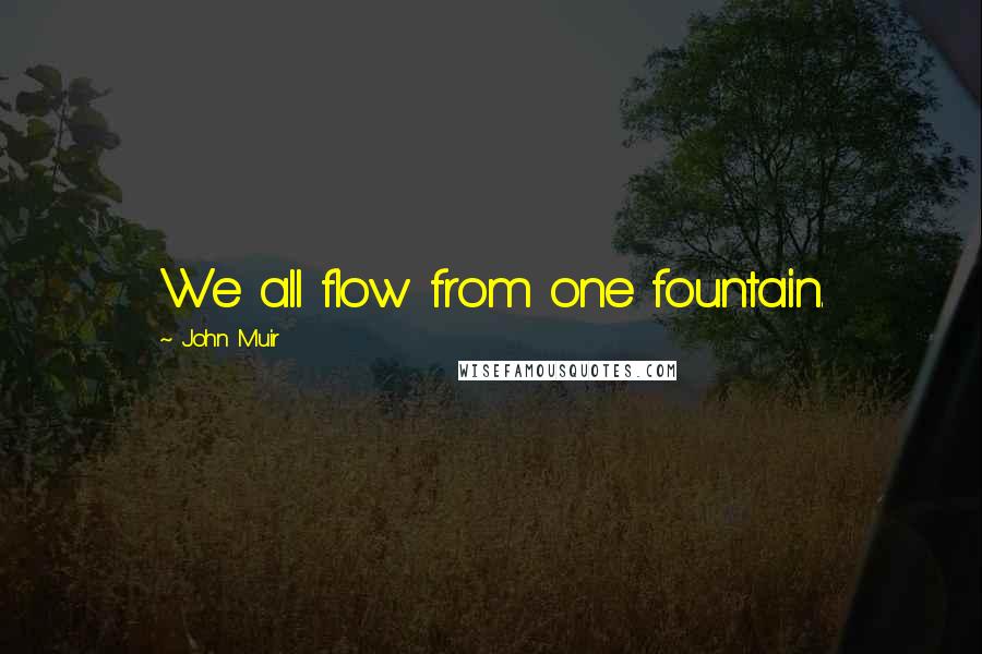 John Muir Quotes: We all flow from one fountain.