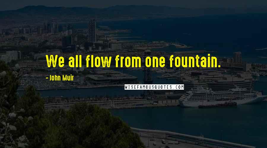 John Muir Quotes: We all flow from one fountain.