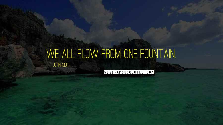 John Muir Quotes: We all flow from one fountain.
