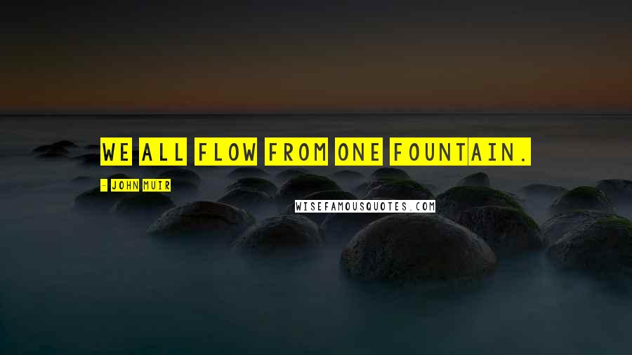John Muir Quotes: We all flow from one fountain.