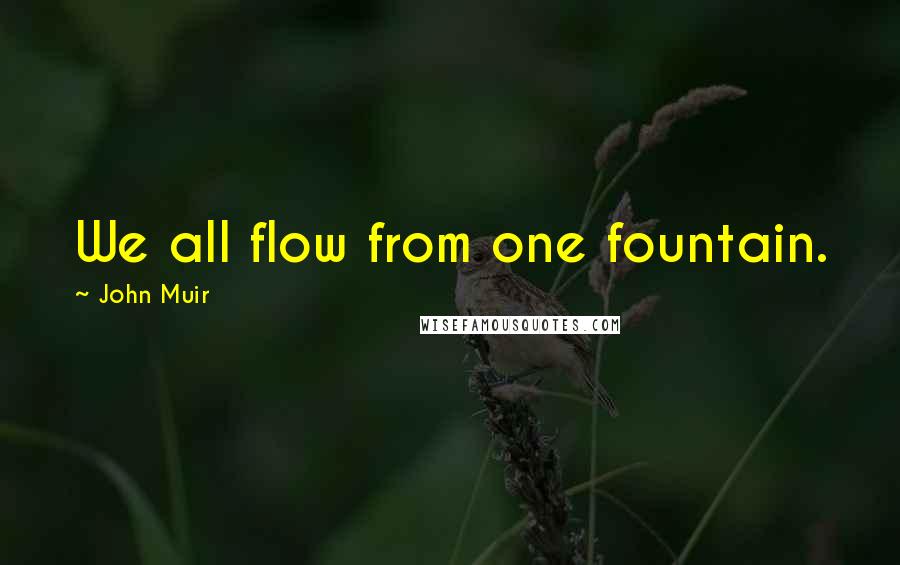 John Muir Quotes: We all flow from one fountain.