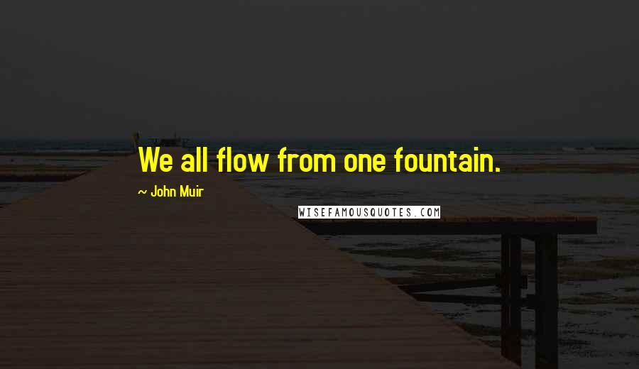 John Muir Quotes: We all flow from one fountain.