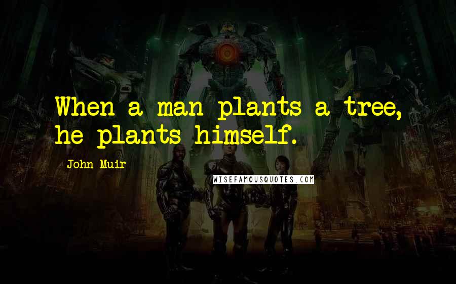 John Muir Quotes: When a man plants a tree, he plants himself.