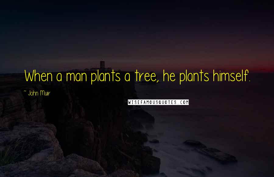 John Muir Quotes: When a man plants a tree, he plants himself.