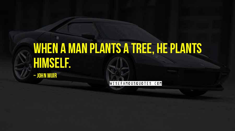 John Muir Quotes: When a man plants a tree, he plants himself.