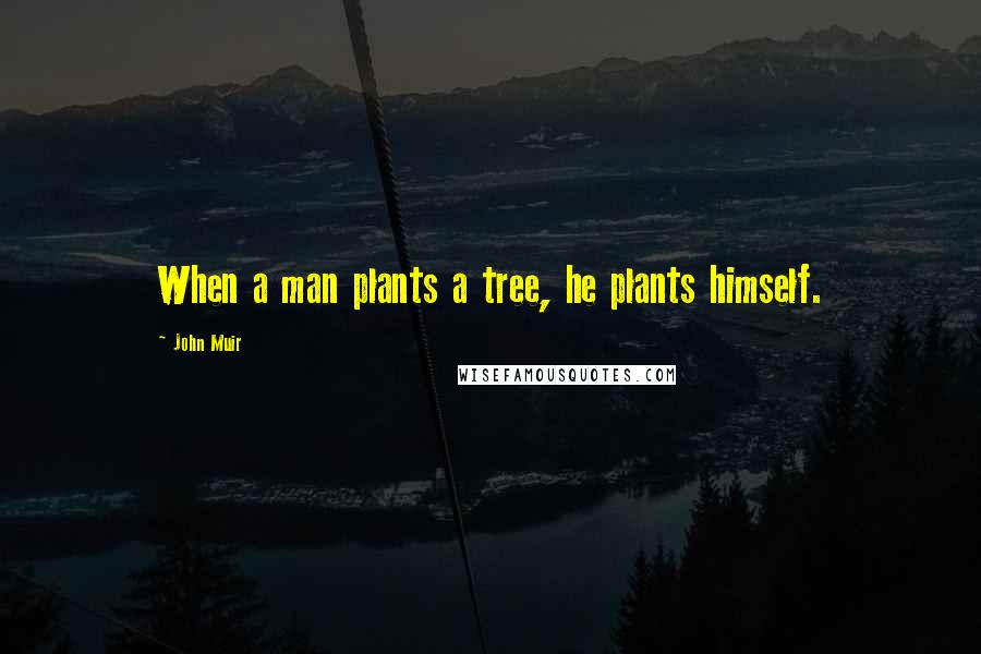 John Muir Quotes: When a man plants a tree, he plants himself.