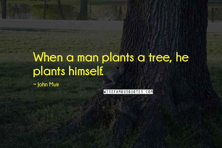 John Muir Quotes: When a man plants a tree, he plants himself.