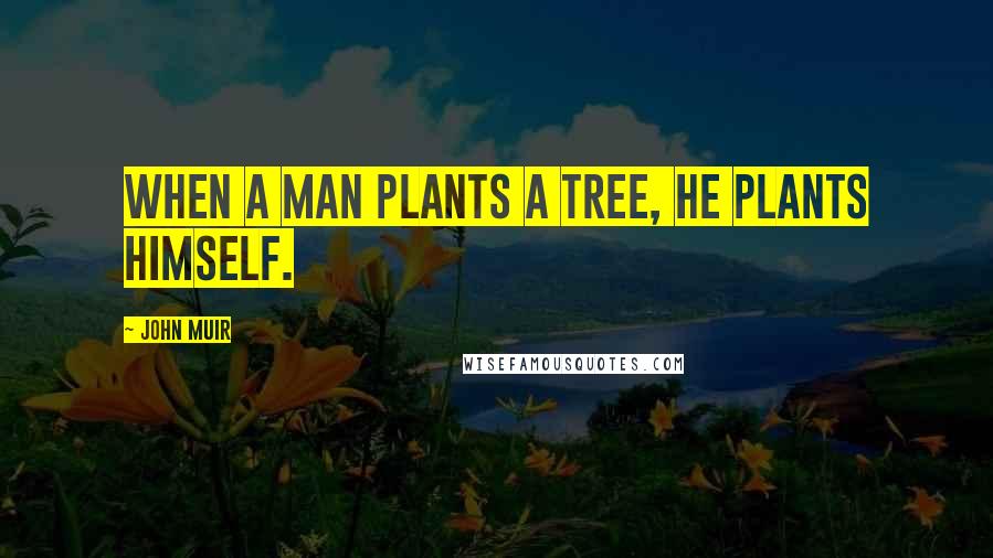 John Muir Quotes: When a man plants a tree, he plants himself.