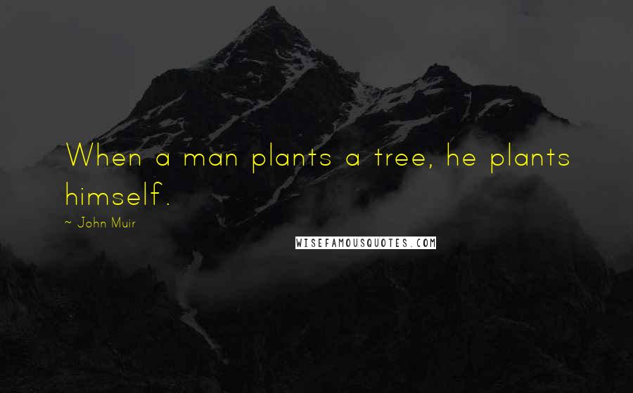 John Muir Quotes: When a man plants a tree, he plants himself.